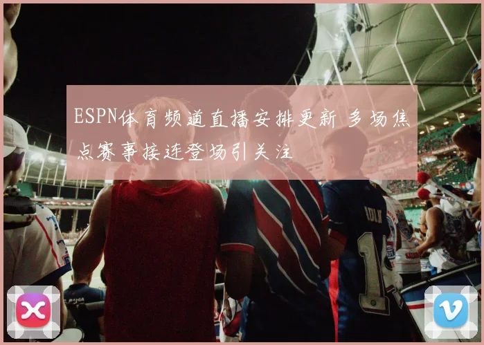 ESPN体育频道直播安排更新 多场焦点赛事接连登场引关注