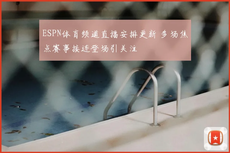 ESPN体育频道直播安排更新 多场焦点赛事接连登场引关注