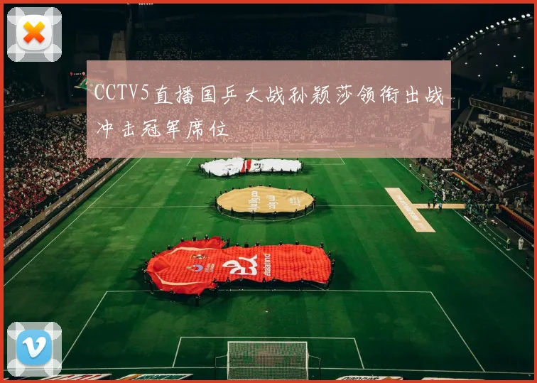 CCTV5直播国乒大战孙颖莎领衔出战冲击冠军席位
