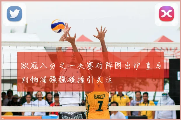 欧冠八分之一决赛对阵图出炉 皇马利物浦强强碰撞引关注