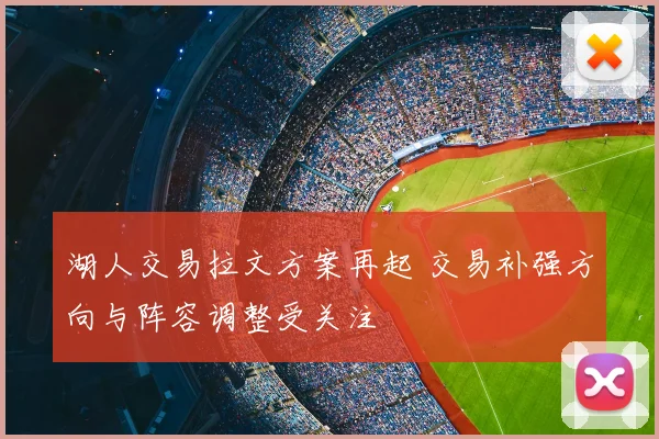 湖人交易拉文方案再起 交易补强方向与阵容调整受关注
