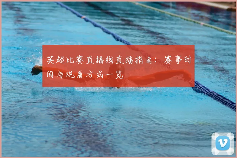 英超比赛直播线直播指南：赛事时间与观看方式一览