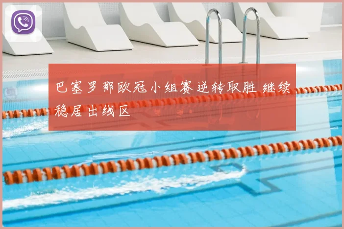 巴塞罗那欧冠小组赛逆转取胜 继续稳居出线区