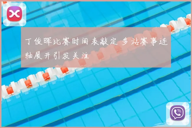 丁俊晖比赛时间表敲定 多站赛事连轴展开引发关注