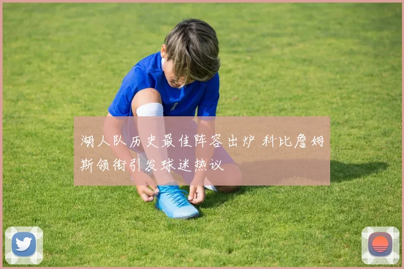 湖人队历史最佳阵容出炉 科比詹姆斯领衔引发球迷热议