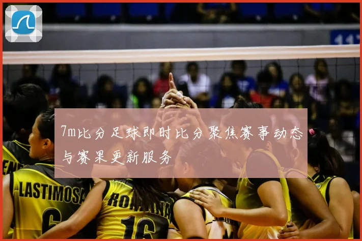7m比分足球即时比分聚焦赛事动态与赛果更新服务