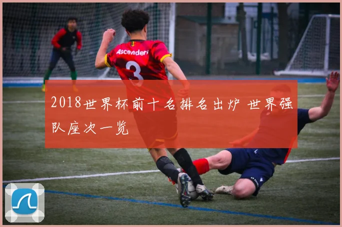 2018世界杯前十名排名出炉 世界强队座次一览