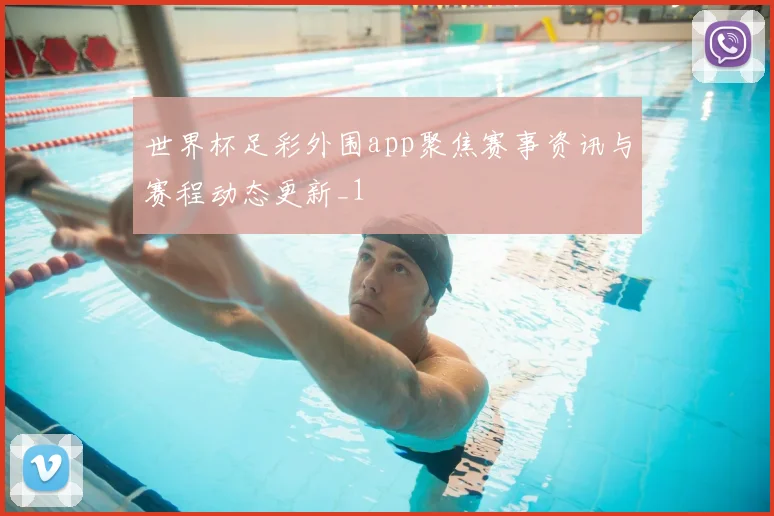 世界杯足彩外围app聚焦赛事资讯与赛程动态更新_1