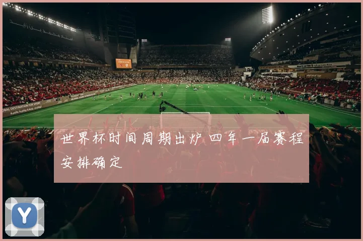 世界杯时间周期出炉 四年一届赛程安排确定