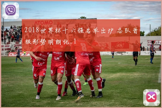 2018世界杯十六强名单出炉 各队晋级形势明朗化_1